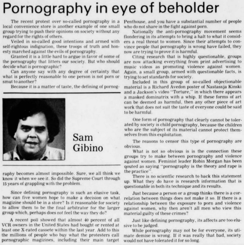 “Since defining pornography is such an elusive task, how can five women hope to make a decision on what magazine should be in a store?” 
Describes the anti-pornography movement as floundering; not being able to make a decision about what is a threat to women. Continues to belittle their efforts and tries to make it sound like they’re diverting their plans because of their “failure” 
“What is not so obvious is the connection these groups try to make between pornography and violence against women.” 
“If it was really that bad, society wouldn’t have tolerated it for so long.”
